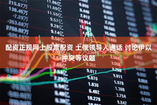 配资正规网上股票配资 土俄领导人通话 讨论伊以冲突等议题