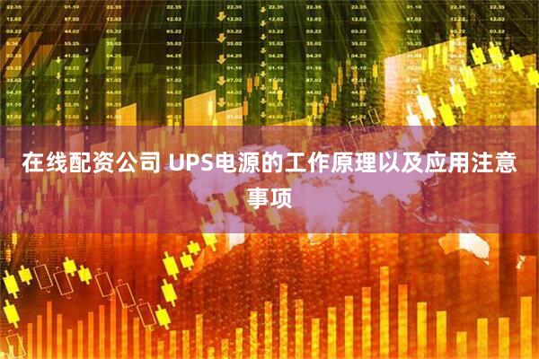 在线配资公司 UPS电源的工作原理以及应用注意事项