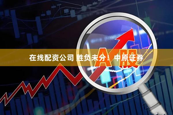 在线配资公司 胜负未分！中原证券
