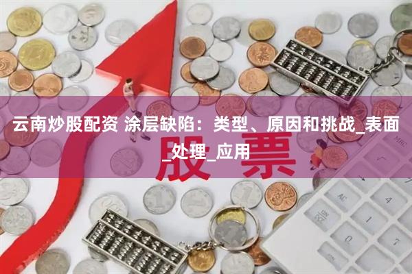 云南炒股配资 涂层缺陷：类型、原因和挑战_表面_处理_应用
