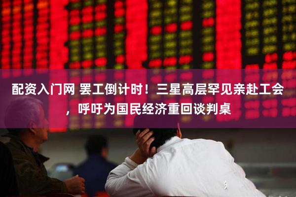 配资入门网 罢工倒计时！三星高层罕见亲赴工会，呼吁为国民经济重回谈判桌