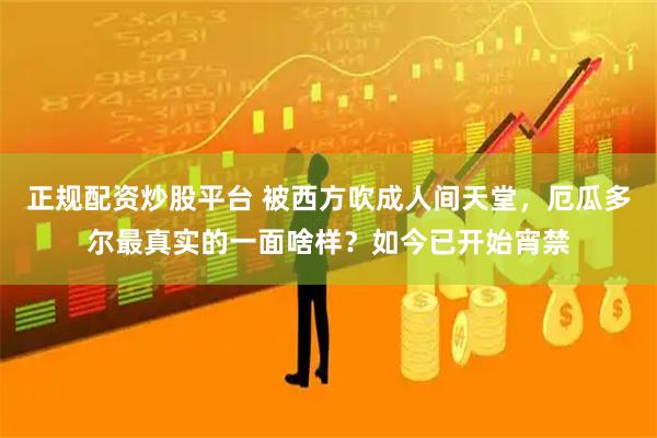 正规配资炒股平台 被西方吹成人间天堂，厄瓜多尔最真实的一面啥样？如今已开始宵禁