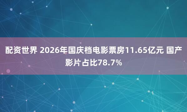 配资世界 2026年国庆档电影票房11.65亿元 国产影片占比78.7%
