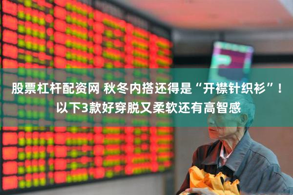 股票杠杆配资网 秋冬内搭还得是“开襟针织衫”! 以下3款好穿脱又柔软还有高智感